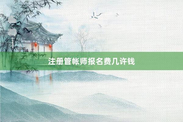注册管帐师报名费几许钱