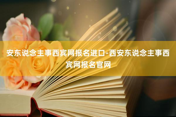 安东说念主事西宾网报名进口-西安东说念主事西宾网报名官网