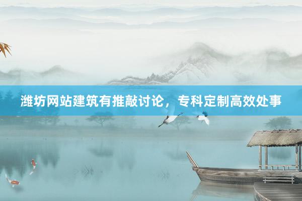 潍坊网站建筑有推敲讨论，专科定制高效处事