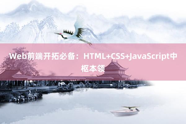 Web前端开拓必备：HTML+CSS+JavaScript中枢本领