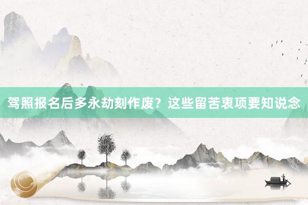 驾照报名后多永劫刻作废？这些留苦衷项要知说念