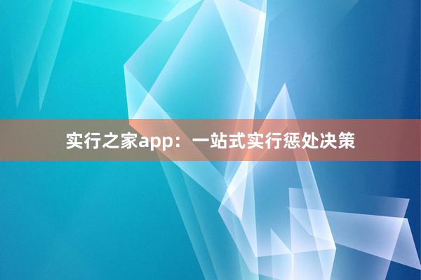 实行之家app：一站式实行惩处决策
