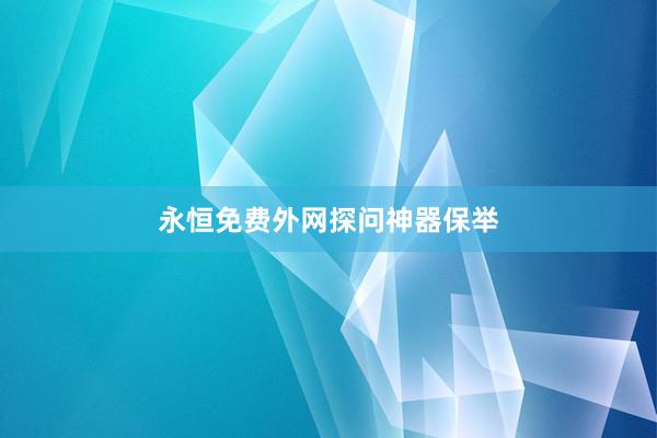 永恒免费外网探问神器保举