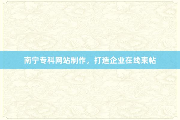 南宁专科网站制作，打造企业在线柬帖