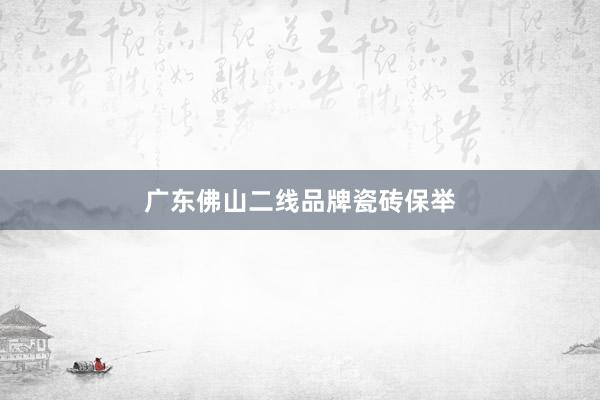 广东佛山二线品牌瓷砖保举