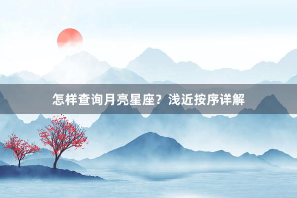 怎样查询月亮星座？浅近按序详解