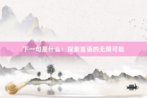 下一句是什么：探索言语的无限可能