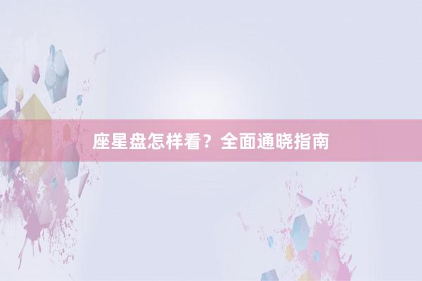 座星盘怎样看？全面通晓指南