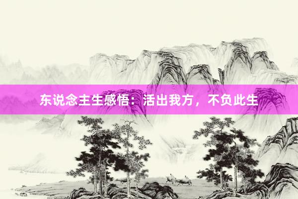 东说念主生感悟：活出我方，不负此生