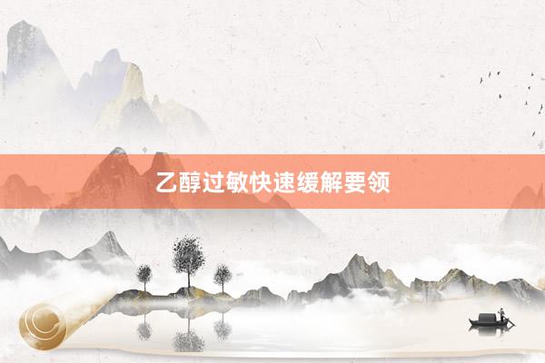 乙醇过敏快速缓解要领