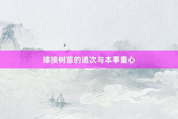 嫁接树苗的递次与本事重心