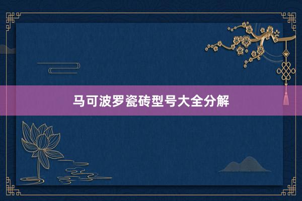马可波罗瓷砖型号大全分解