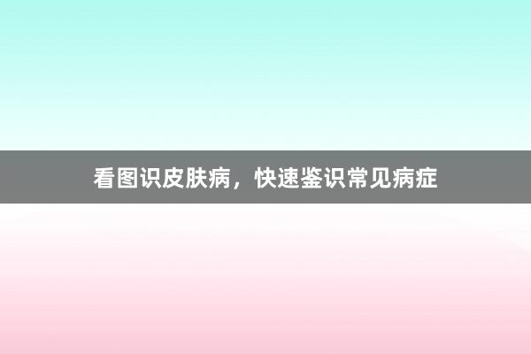 看图识皮肤病，快速鉴识常见病症