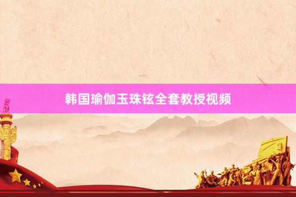 韩国瑜伽玉珠铉全套教授视频