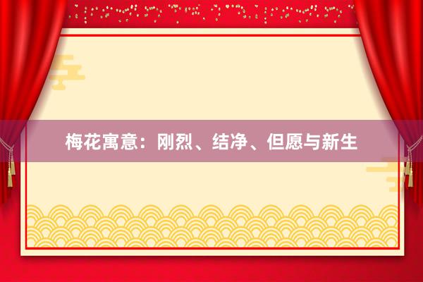 梅花寓意:刚烈、结净、但愿与新生